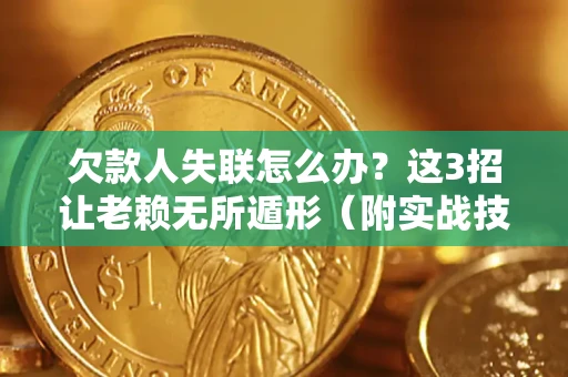 武汉欠款人失联怎么办？这3招让老赖无所遁形（附实战技巧）