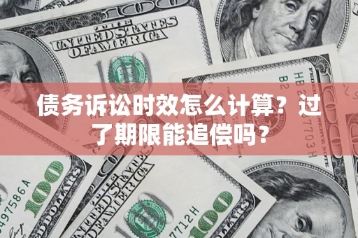 武汉债务诉讼时效怎么计算？过了期限能追偿吗？
