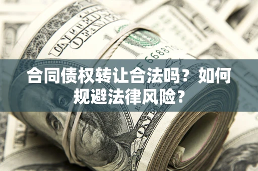 武汉合同债权转让合法吗？如何规避法律风险？