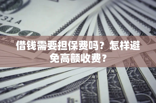 武汉借钱需要担保费吗？怎样避免高额收费？