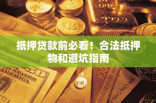 武汉抵押贷款前必看！合法抵押物和避坑指南