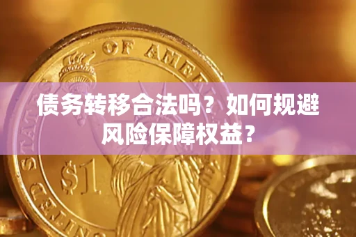 武汉债务转移合法吗？如何规避风险保障权益？