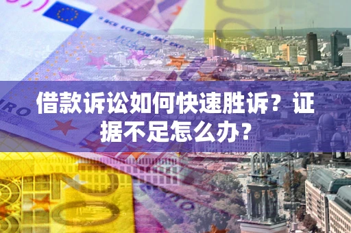 武汉借款诉讼如何快速胜诉？证据不足怎么办？