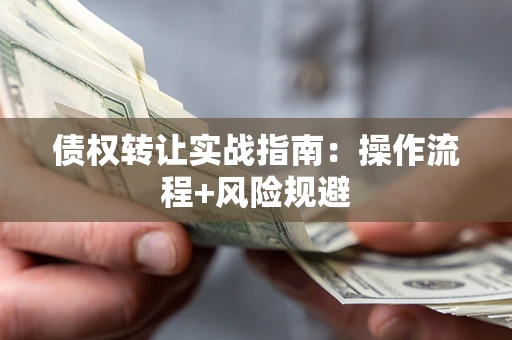 武汉债权转让实战指南：操作流程+风险规避