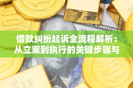 武汉借款纠纷起诉全流程解析：从立案到执行的关键步骤与防败诉指南