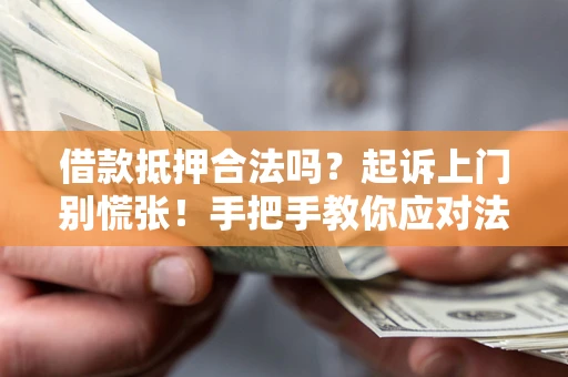 武汉借款抵押合法吗？起诉上门别慌张！手把手教你应对法律程序