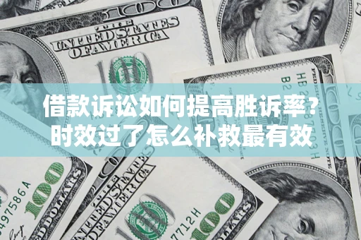 武汉借款诉讼如何提高胜诉率？时效过了怎么补救最有效