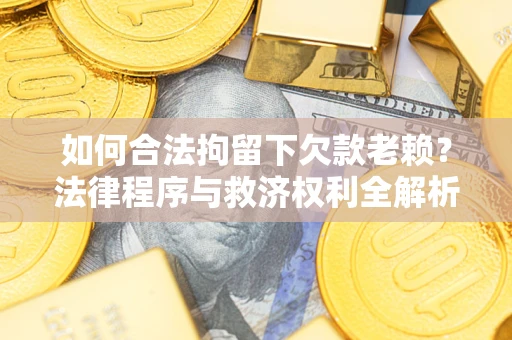 武汉如何合法拘留下欠款老赖？法律程序与救济权利全解析
