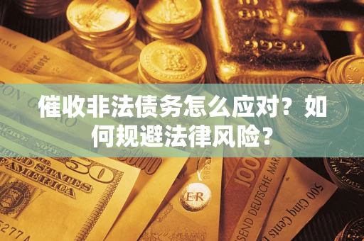 武汉催收非法债务怎么应对？如何规避法律风险？