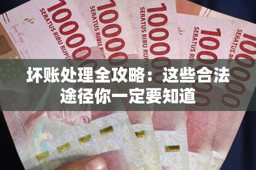武汉坏账处理全攻略：这些合法途径你一定要知道