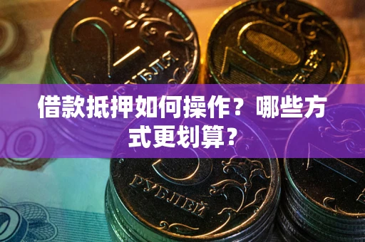 武汉借款抵押如何操作？哪些方式更划算？