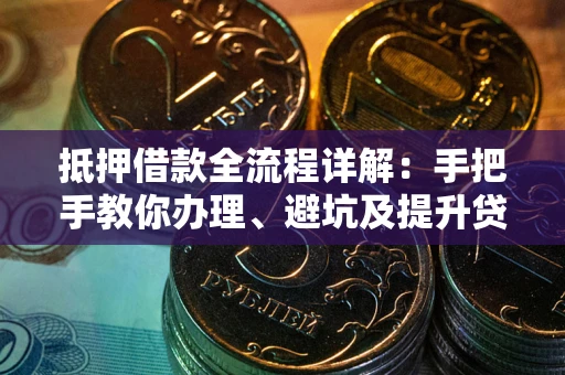 武汉抵押借款全流程详解：手把手教你办理、避坑及提升贷款额度