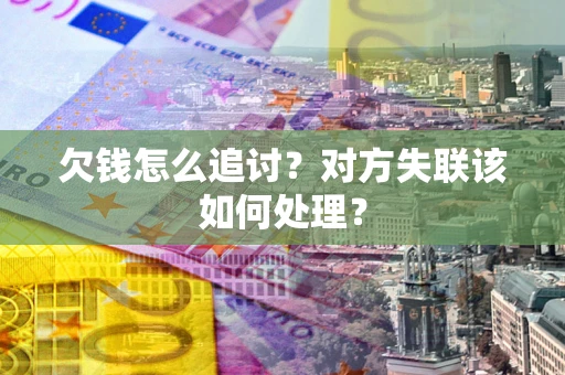 武汉欠钱怎么追讨？对方失联该如何处理？