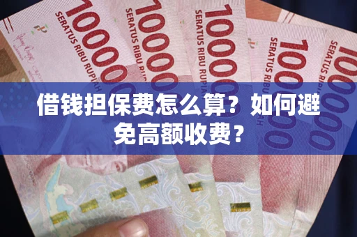 武汉借钱担保费怎么算？如何避免高额收费？